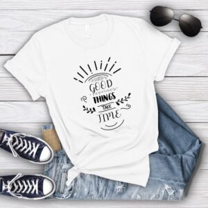 Good Things Take Time T-Shirt