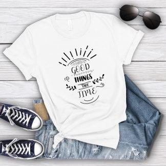 Good Things Take Time T-Shirt