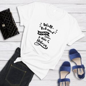 Well-Behaved Women Seldom Make History T-Shirt