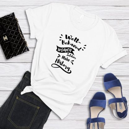 Well-Behaved Women Seldom Make History T-Shirt